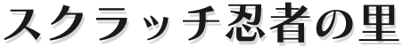 スクラッチを作る方法が学べる忍者の里